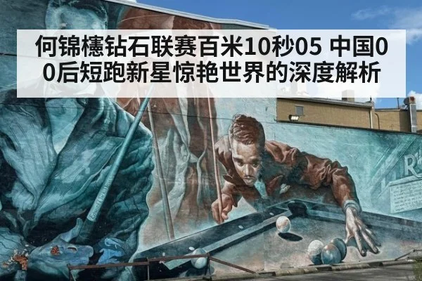 何锦櫶钻石联赛百米10秒05 中国00后短跑新星惊艳世界的深度解析